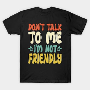 don't talk to me i'm not friendly T-Shirt